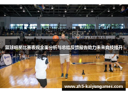 篮球明星比赛表现全面分析与总结反馈报告助力未来竞技提升 篮球明星比赛表现全面分析与总结反馈报告助力未来竞技提升