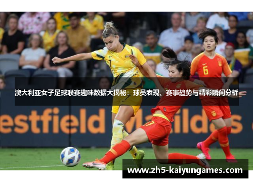 澳大利亚女子足球联赛趣味数据大揭秘:球员表现、赛事趋势与精彩瞬间分析 澳大利亚女子足球联赛趣味数据大揭秘:球员表现、赛事趋势与精彩瞬间分析