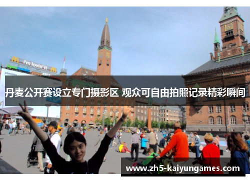 丹麦公开赛设立专门摄影区 观众可自由拍照记录精彩瞬间 丹麦公开赛设立专门摄影区 观众可自由拍照记录精彩瞬间
