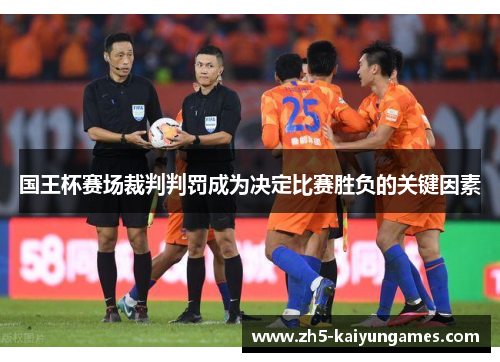国王杯赛场裁判判罚成为决定比赛胜负的关键因素 国王杯赛场裁判判罚成为决定比赛胜负的关键因素