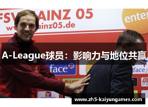 A-League球员:影响力与地位共赢 A-League球员:影响力与地位共赢