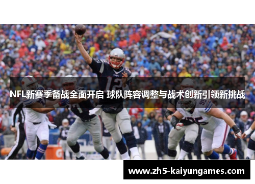 NFL新赛季备战全面开启 球队阵容调整与战术创新引领新挑战 NFL新赛季备战全面开启 球队阵容调整与战术创新引领新挑战
