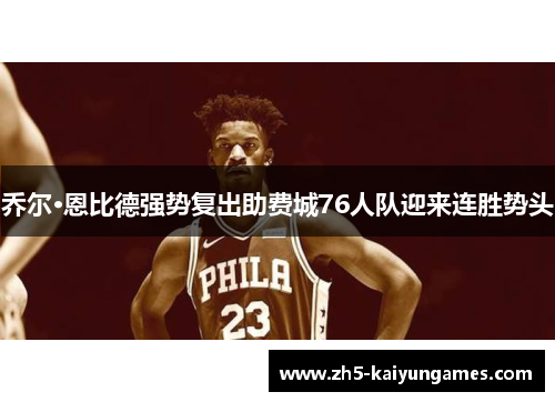 乔尔·恩比德强势复出助费城76人队迎来连胜势头 乔尔·恩比德强势复出助费城76人队迎来连胜势头