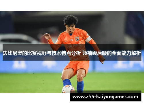法比尼奥的比赛视野与技术特点分析 领袖级后腰的全面能力解析 法比尼奥的比赛视野与技术特点分析 领袖级后腰的全面能力解析
