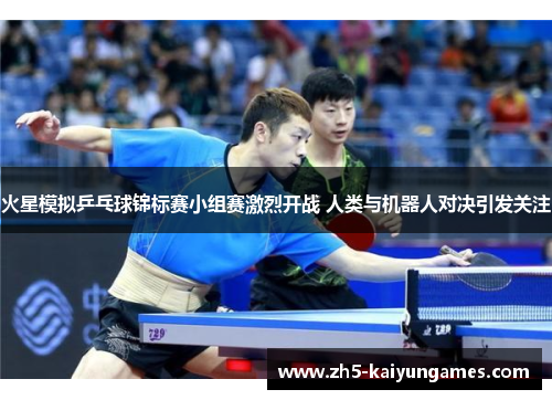 火星模拟乒乓球锦标赛小组赛激烈开战 人类与机器人对决引发关注 火星模拟乒乓球锦标赛小组赛激烈开战 人类与机器人对决引发关注