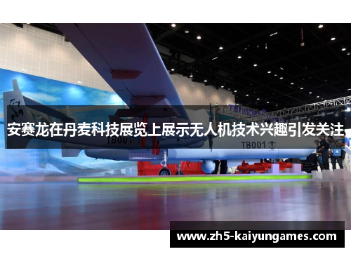 安赛龙在丹麦科技展览上展示无人机技术兴趣引发关注 安赛龙在丹麦科技展览上展示无人机技术兴趣引发关注