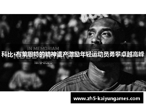 科比·布莱恩特的精神遗产激励年轻运动员勇攀卓越高峰 科比·布莱恩特的精神遗产激励年轻运动员勇攀卓越高峰
