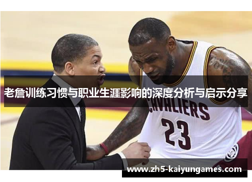 老詹训练习惯与职业生涯影响的深度分析与启示分享 老詹训练习惯与职业生涯影响的深度分析与启示分享