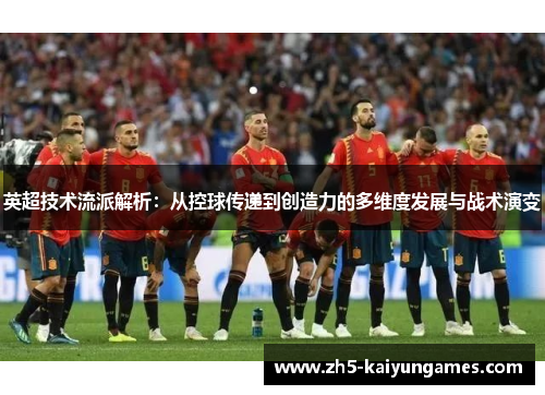英超技术流派解析:从控球传递到创造力的多维度发展与战术演变 英超技术流派解析:从控球传递到创造力的多维度发展与战术演变