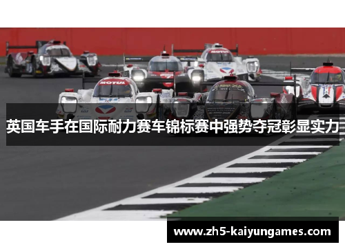 英国车手在国际耐力赛车锦标赛中强势夺冠彰显实力 英国车手在国际耐力赛车锦标赛中强势夺冠彰显实力