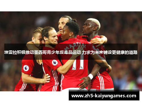 埃雷拉积极推动墨西哥青少年反毒品运动 力求为未来铺设更健康的道路 埃雷拉积极推动墨西哥青少年反毒品运动 力求为未来铺设更健康的道路