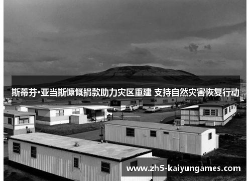 斯蒂芬·亚当斯慷慨捐款助力灾区重建 支持自然灾害恢复行动 斯蒂芬·亚当斯慷慨捐款助力灾区重建 支持自然灾害恢复行动