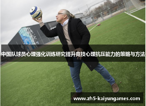 中国队球员心理强化训练研究提升竞技心理抗压能力的策略与方法 中国队球员心理强化训练研究提升竞技心理抗压能力的策略与方法