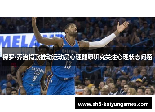 保罗·乔治捐款推动运动员心理健康研究关注心理状态问题 保罗·乔治捐款推动运动员心理健康研究关注心理状态问题