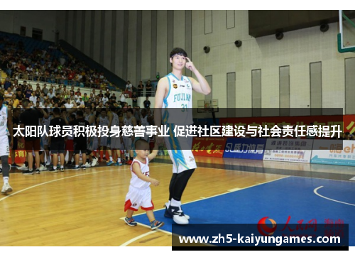 太阳队球员积极投身慈善事业 促进社区建设与社会责任感提升 太阳队球员积极投身慈善事业 促进社区建设与社会责任感提升