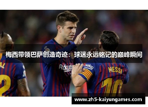 梅西带领巴萨创造奇迹:球迷永远铭记的巅峰瞬间 梅西带领巴萨创造奇迹:球迷永远铭记的巅峰瞬间