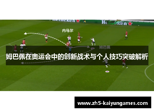 姆巴佩在奥运会中的创新战术与个人技巧突破解析 姆巴佩在奥运会中的创新战术与个人技巧突破解析
