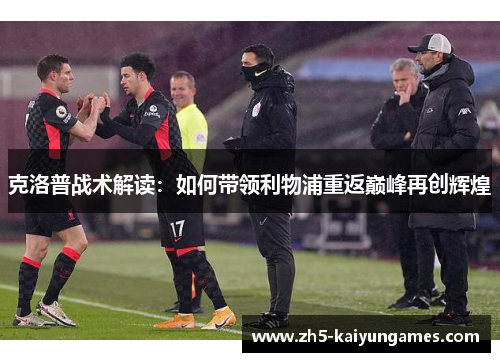 克洛普战术解读:如何带领利物浦重返巅峰再创辉煌 克洛普战术解读:如何带领利物浦重返巅峰再创辉煌