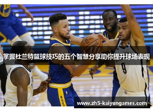 掌握杜兰特篮球技巧的五个智慧分享助你提升球场表现 掌握杜兰特篮球技巧的五个智慧分享助你提升球场表现