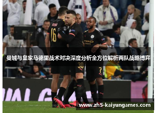 曼城与皇家马德里战术对决深度分析全方位解析两队战略博弈 曼城与皇家马德里战术对决深度分析全方位解析两队战略博弈