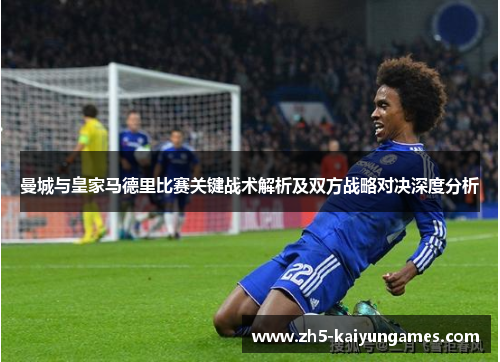 曼城与皇家马德里比赛关键战术解析及双方战略对决深度分析 曼城与皇家马德里比赛关键战术解析及双方战略对决深度分析