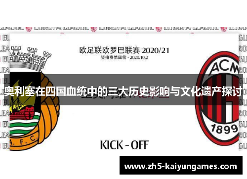 奥利塞在四国血统中的三大历史影响与文化遗产探讨 奥利塞在四国血统中的三大历史影响与文化遗产探讨