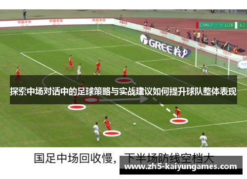 探索中场对话中的足球策略与实战建议如何提升球队整体表现 探索中场对话中的足球策略与实战建议如何提升球队整体表现