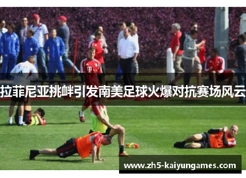 拉菲尼亚挑衅引发南美足球火爆对抗赛场风云 拉菲尼亚挑衅引发南美足球火爆对抗赛场风云