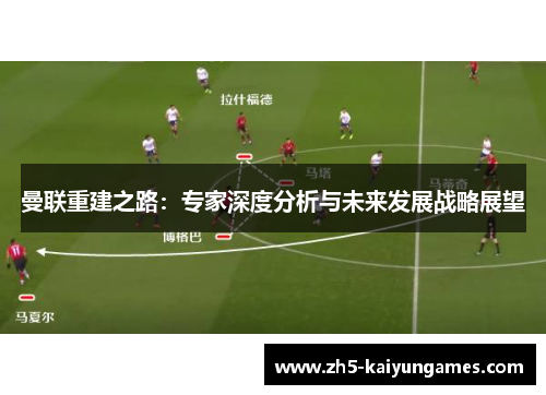 曼联重建之路:专家深度分析与未来发展战略展望 曼联重建之路:专家深度分析与未来发展战略展望