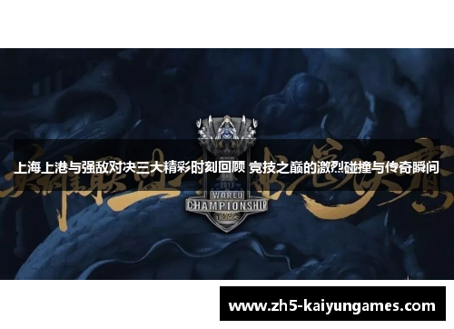 上海上港与强敌对决三大精彩时刻回顾 竞技之巅的激烈碰撞与传奇瞬间 上海上港与强敌对决三大精彩时刻回顾 竞技之巅的激烈碰撞与传奇瞬间