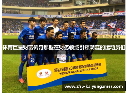 体育巨星财富传奇那些在财务领域引领潮流的运动员们 体育巨星财富传奇那些在财务领域引领潮流的运动员们