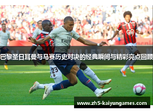巴黎圣日耳曼与马赛历史对决的经典瞬间与精彩亮点回顾 巴黎圣日耳曼与马赛历史对决的经典瞬间与精彩亮点回顾