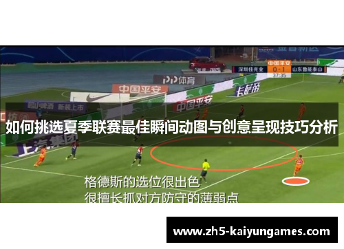 如何挑选夏季联赛最佳瞬间动图与创意呈现技巧分析 如何挑选夏季联赛最佳瞬间动图与创意呈现技巧分析