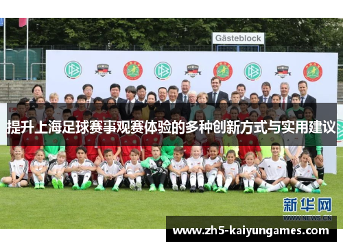 提升上海足球赛事观赛体验的多种创新方式与实用建议 提升上海足球赛事观赛体验的多种创新方式与实用建议