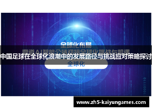 中国足球在全球化浪潮中的发展路径与挑战应对策略探讨 中国足球在全球化浪潮中的发展路径与挑战应对策略探讨