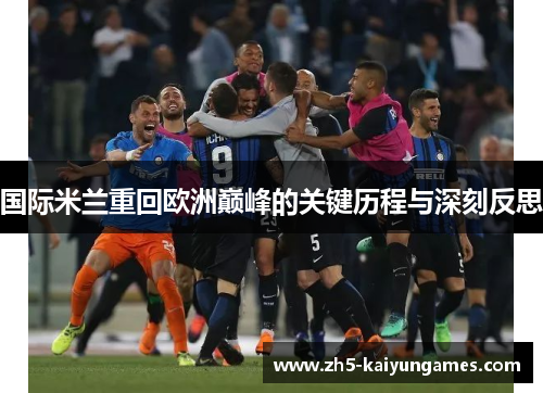 国际米兰重回欧洲巅峰的关键历程与深刻反思 国际米兰重回欧洲巅峰的关键历程与深刻反思