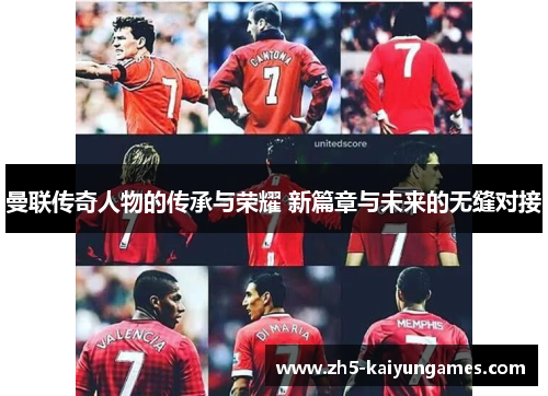 曼联传奇人物的传承与荣耀 新篇章与未来的无缝对接 曼联传奇人物的传承与荣耀 新篇章与未来的无缝对接