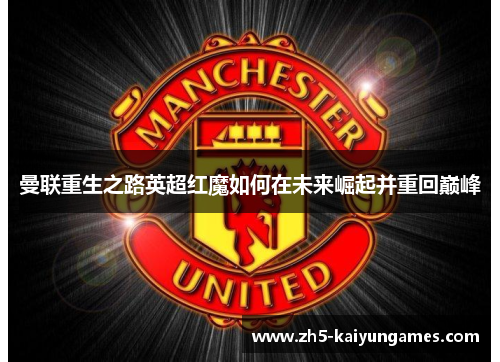 曼联重生之路英超红魔如何在未来崛起并重回巅峰 曼联重生之路英超红魔如何在未来崛起并重回巅峰