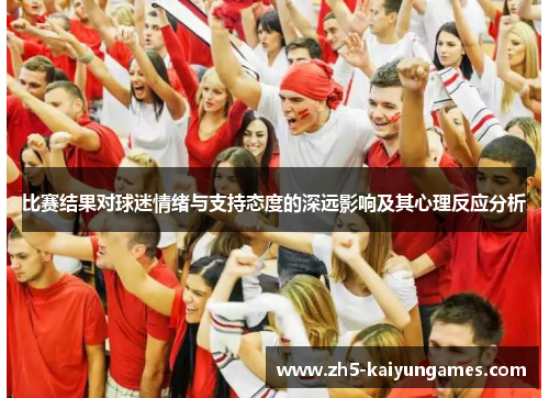 比赛结果对球迷情绪与支持态度的深远影响及其心理反应分析