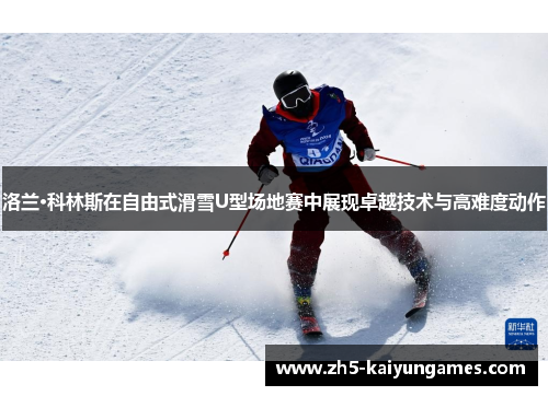 洛兰·科林斯在自由式滑雪U型场地赛中展现卓越技术与高难度动作 洛兰·科林斯在自由式滑雪U型场地赛中展现卓越技术与高难度动作