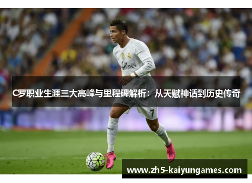C罗职业生涯三大高峰与里程碑解析:从天赋神话到历史传奇 C罗职业生涯三大高峰与里程碑解析:从天赋神话到历史传奇