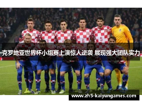 克罗地亚世界杯小组赛上演惊人逆袭 展现强大团队实力