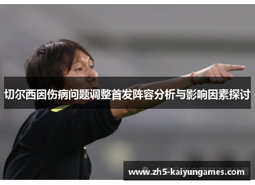 切尔西因伤病问题调整首发阵容分析与影响因素探讨 切尔西因伤病问题调整首发阵容分析与影响因素探讨