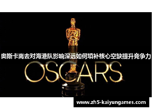 奥斯卡离去对海港队影响深远如何填补核心空缺提升竞争力 奥斯卡离去对海港队影响深远如何填补核心空缺提升竞争力
