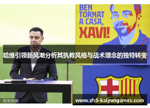 哈维引领新风潮分析其执教风格与战术理念的独特转变 哈维引领新风潮分析其执教风格与战术理念的独特转变