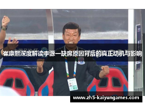 崔康熙深度解读李源一缺席原因背后的真正动机与影响 崔康熙深度解读李源一缺席原因背后的真正动机与影响