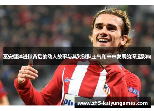 富安健洋进球背后的动人故事与其对球队士气和未来发展的深远影响 富安健洋进球背后的动人故事与其对球队士气和未来发展的深远影响