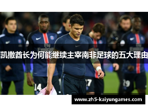凯撒酋长为何能继续主宰南非足球的五大理由 凯撒酋长为何能继续主宰南非足球的五大理由