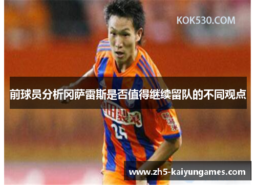 前球员分析冈萨雷斯是否值得继续留队的不同观点 前球员分析冈萨雷斯是否值得继续留队的不同观点