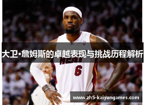 大卫·詹姆斯的卓越表现与挑战历程解析 大卫·詹姆斯的卓越表现与挑战历程解析